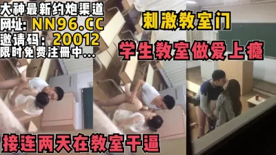学生教室做爱上瘾，连续干两天【完整版30分钟已传到简阶】